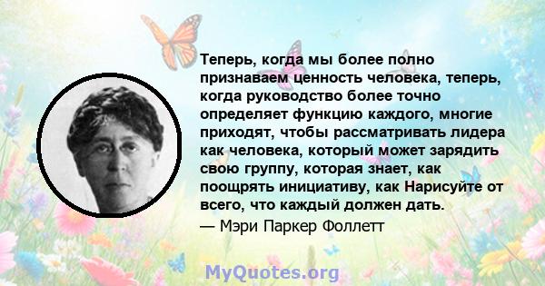 Теперь, когда мы более полно признаваем ценность человека, теперь, когда руководство более точно определяет функцию каждого, многие приходят, чтобы рассматривать лидера как человека, который может зарядить свою группу,