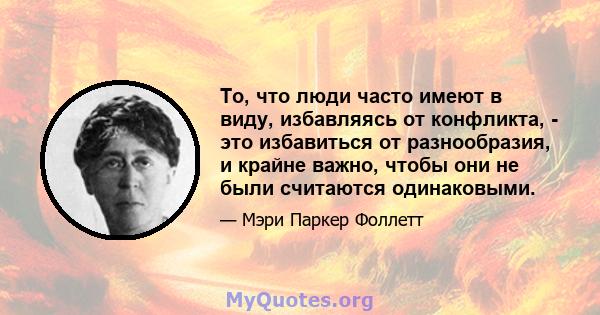 То, что люди часто имеют в виду, избавляясь от конфликта, - это избавиться от разнообразия, и крайне важно, чтобы они не были считаются одинаковыми.