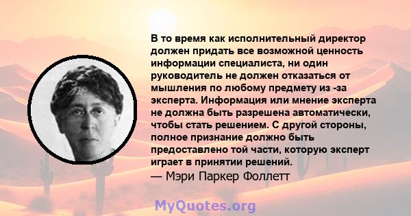 В то время как исполнительный директор должен придать все возможной ценность информации специалиста, ни один руководитель не должен отказаться от мышления по любому предмету из -за эксперта. Информация или мнение