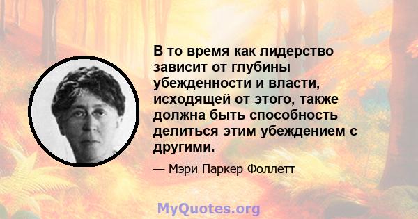 В то время как лидерство зависит от глубины убежденности и власти, исходящей от этого, также должна быть способность делиться этим убеждением с другими.