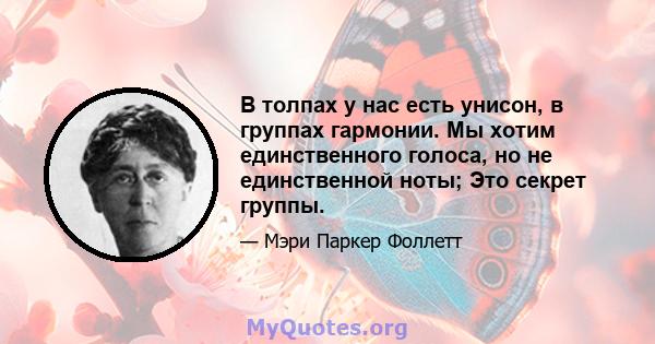 В толпах у нас есть унисон, в группах гармонии. Мы хотим единственного голоса, но не единственной ноты; Это секрет группы.