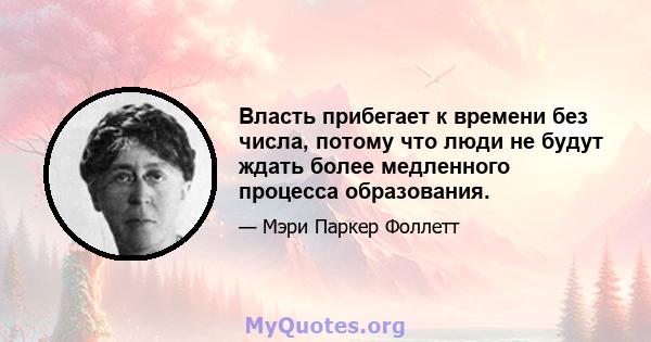 Власть прибегает к времени без числа, потому что люди не будут ждать более медленного процесса образования.