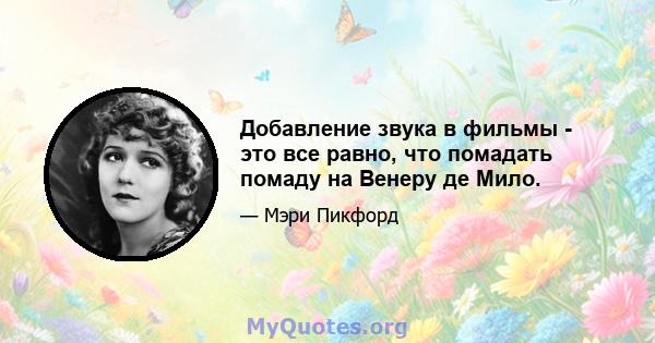 Добавление звука в фильмы - это все равно, что помадать помаду на Венеру де Мило.