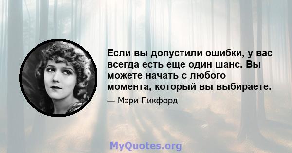 Если вы допустили ошибки, у вас всегда есть еще один шанс. Вы можете начать с любого момента, который вы выбираете.