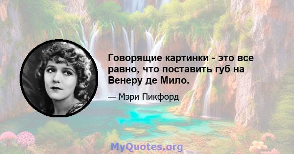 Говорящие картинки - это все равно, что поставить губ на Венеру де Мило.