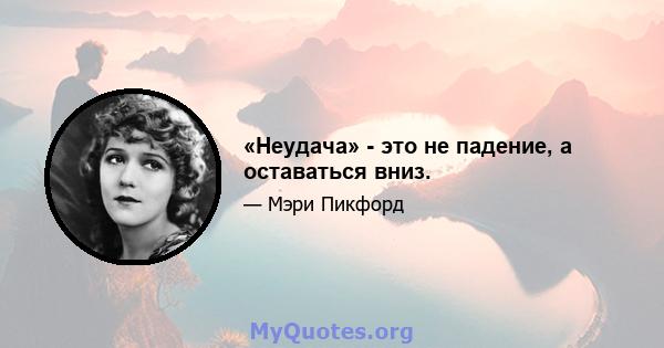 «Неудача» - это не падение, а оставаться вниз.