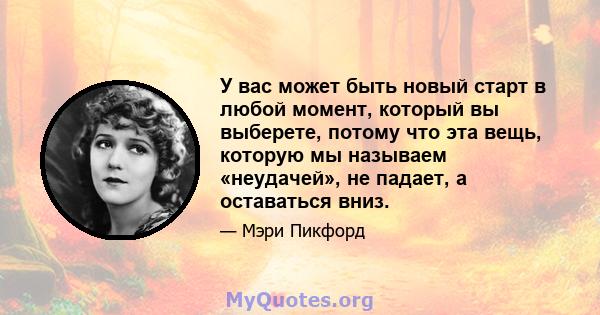 У вас может быть новый старт в любой момент, который вы выберете, потому что эта вещь, которую мы называем «неудачей», не падает, а оставаться вниз.