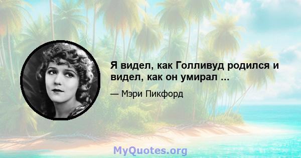 Я видел, как Голливуд родился и видел, как он умирал ...