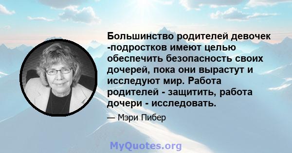 Большинство родителей девочек -подростков имеют целью обеспечить безопасность своих дочерей, пока они вырастут и исследуют мир. Работа родителей - защитить, работа дочери - исследовать.