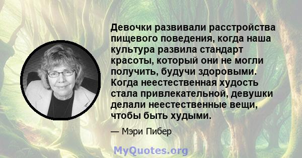 Девочки развивали расстройства пищевого поведения, когда наша культура развила стандарт красоты, который они не могли получить, будучи здоровыми. Когда неестественная худость стала привлекательной, девушки делали