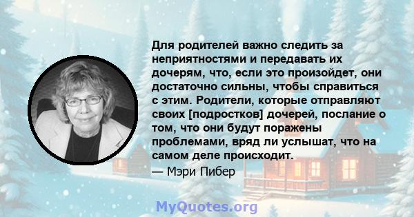 Для родителей важно следить за неприятностями и передавать их дочерям, что, если это произойдет, они достаточно сильны, чтобы справиться с этим. Родители, которые отправляют своих [подростков] дочерей, послание о том,