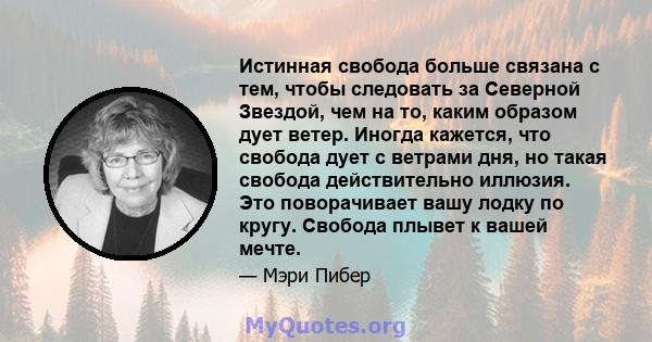 Истинная свобода больше связана с тем, чтобы следовать за Северной Звездой, чем на то, каким образом дует ветер. Иногда кажется, что свобода дует с ветрами дня, но такая свобода действительно иллюзия. Это поворачивает