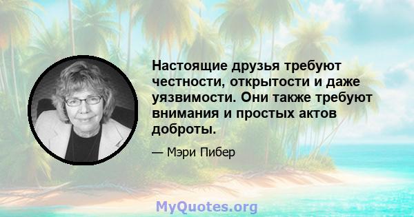 Настоящие друзья требуют честности, открытости и даже уязвимости. Они также требуют внимания и простых актов доброты.