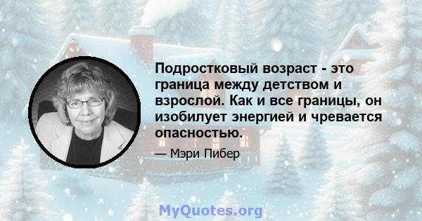 Подростковый возраст - это граница между детством и взрослой. Как и все границы, он изобилует энергией и чревается опасностью.