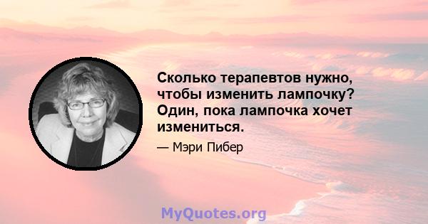 Сколько терапевтов нужно, чтобы изменить лампочку? Один, пока лампочка хочет измениться.