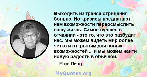 Выходить из транса отрицания больно. Но кризисы предлагают нам возможности переосмыслить нашу жизнь. Самое лучшее в отчаянии - это то, что это разбудит нас. Мы можем видеть мир более четко и открытым для новых