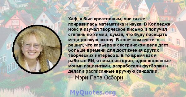 Хаф, я был креативным, мне также понравилась математика и наука. В Колледже Нокс я изучал творческое письмо и получил степень по химии, думая, что буду посещать медицинскую школу. В конечном счете, я решил, что карьера