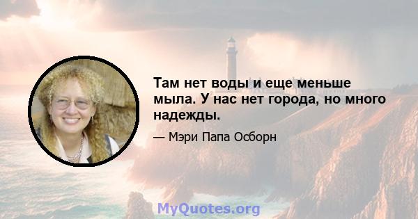 Там нет воды и еще меньше мыла. У нас нет города, но много надежды.