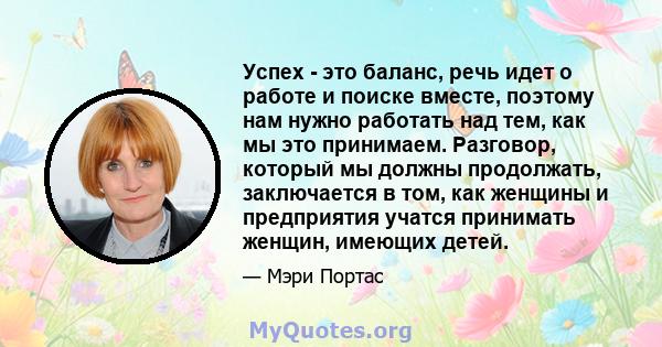 Успех - это баланс, речь идет о работе и поиске вместе, поэтому нам нужно работать над тем, как мы это принимаем. Разговор, который мы должны продолжать, заключается в том, как женщины и предприятия учатся принимать