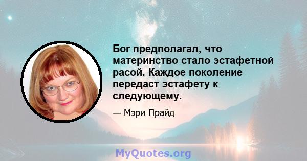 Бог предполагал, что материнство стало эстафетной расой. Каждое поколение передаст эстафету к следующему.