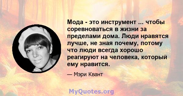 Мода - это инструмент ... чтобы соревноваться в жизни за пределами дома. Люди нравятся лучше, не зная почему, потому что люди всегда хорошо реагируют на человека, который ему нравится.