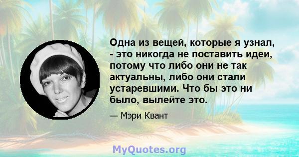 Одна из вещей, которые я узнал, - это никогда не поставить идеи, потому что либо они не так актуальны, либо они стали устаревшими. Что бы это ни было, вылейте это.