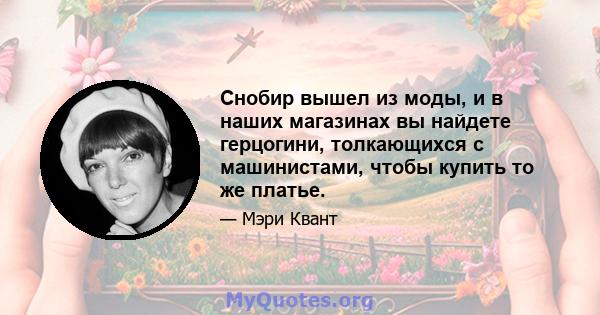 Снобир вышел из моды, и в наших магазинах вы найдете герцогини, толкающихся с машинистами, чтобы купить то же платье.