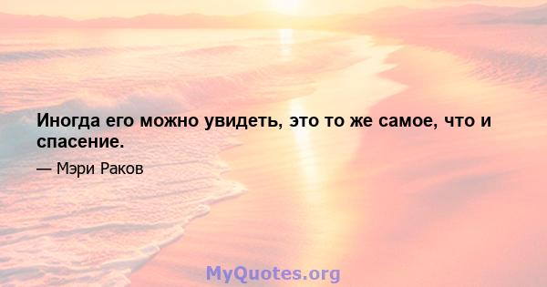 Иногда его можно увидеть, это то же самое, что и спасение.