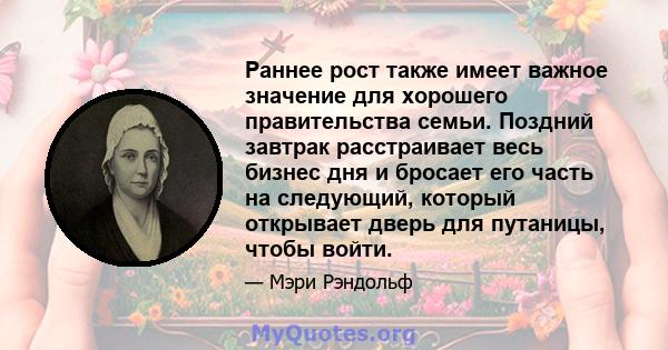 Раннее рост также имеет важное значение для хорошего правительства семьи. Поздний завтрак расстраивает весь бизнес дня и бросает его часть на следующий, который открывает дверь для путаницы, чтобы войти.