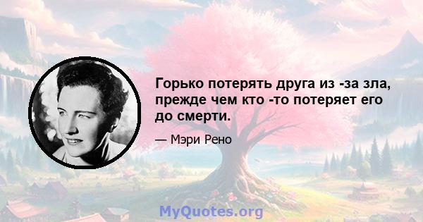 Горько потерять друга из -за зла, прежде чем кто -то потеряет его до смерти.