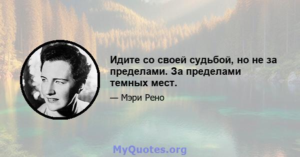 Идите со своей судьбой, но не за пределами. За пределами темных мест.