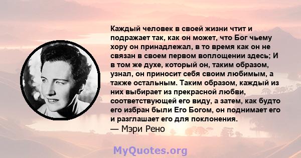 Каждый человек в своей жизни чтит и подражает так, как он может, что Бог чьему хору он принадлежал, в то время как он не связан в своем первом воплощении здесь; И в том же духе, который он, таким образом, узнал, он