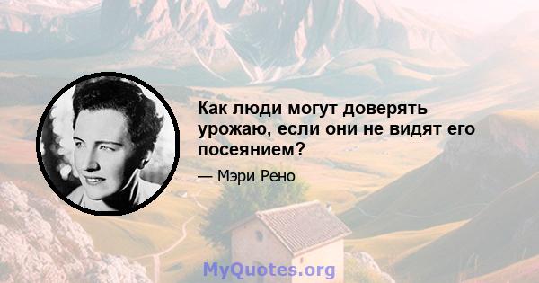 Как люди могут доверять урожаю, если они не видят его посеянием?