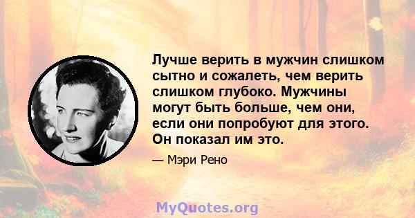 Лучше верить в мужчин слишком сытно и сожалеть, чем верить слишком глубоко. Мужчины могут быть больше, чем они, если они попробуют для этого. Он показал им это.