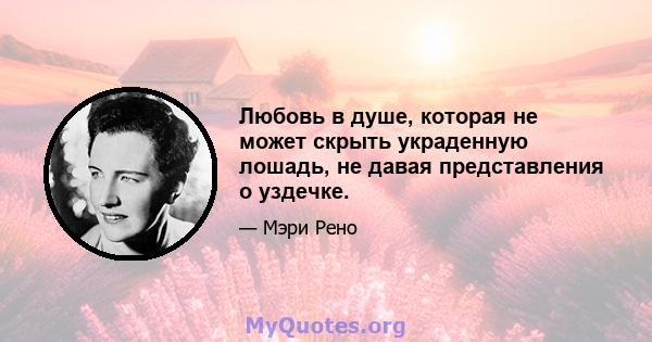 Любовь в душе, которая не может скрыть украденную лошадь, не давая представления о уздечке.