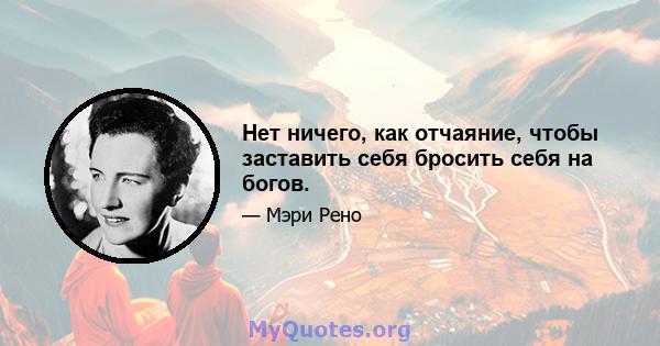 Нет ничего, как отчаяние, чтобы заставить себя бросить себя на богов.