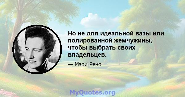 Но не для идеальной вазы или полированной жемчужины, чтобы выбрать своих владельцев.