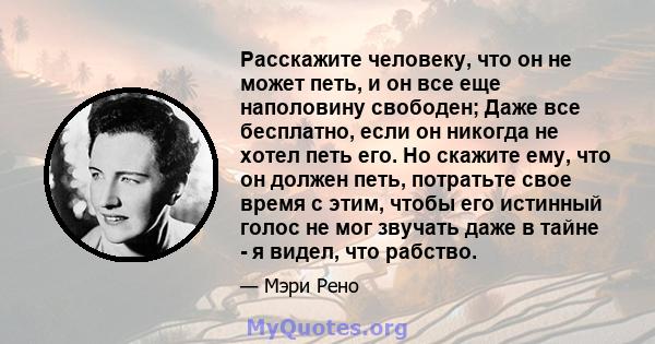 Расскажите человеку, что он не может петь, и он все еще наполовину свободен; Даже все бесплатно, если он никогда не хотел петь его. Но скажите ему, что он должен петь, потратьте свое время с этим, чтобы его истинный