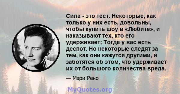 Сила - это тест. Некоторые, как только у них есть, довольны, чтобы купить шоу в «Любите», и наказывают тех, кто его удерживает; Тогда у вас есть деспот. Но некоторые следят за тем, как они кажутся другими, и заботятся