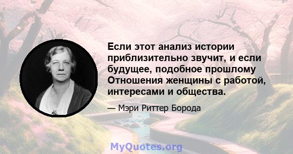 Если этот анализ истории приблизительно звучит, и если будущее, подобное прошлому Отношения женщины с работой, интересами и общества.