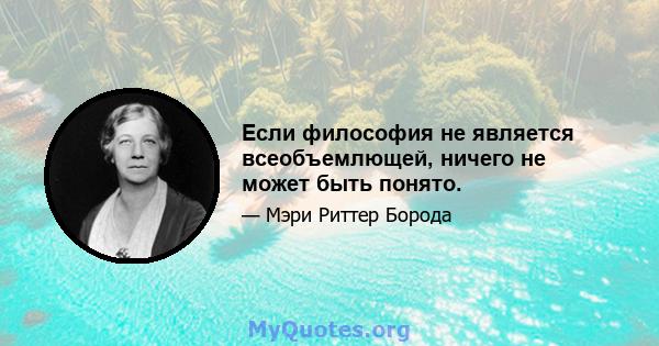 Если философия не является всеобъемлющей, ничего не может быть понято.