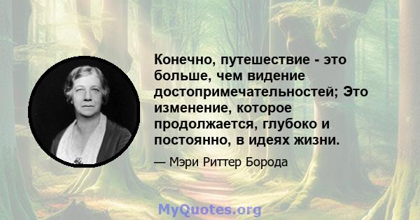 Конечно, путешествие - это больше, чем видение достопримечательностей; Это изменение, которое продолжается, глубоко и постоянно, в идеях жизни.