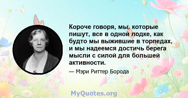 Короче говоря, мы, которые пишут, все в одной лодке, как будто мы выжившие в торпедах, и мы надеемся достичь берега мысли с силой для большей активности.