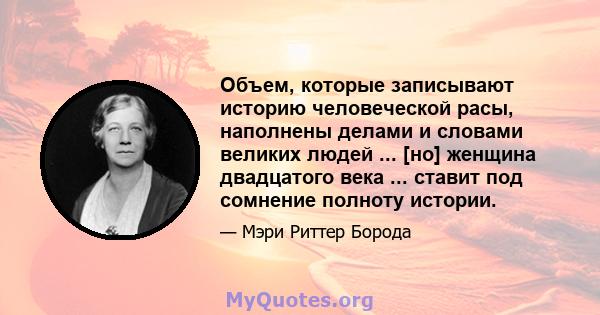 Объем, которые записывают историю человеческой расы, наполнены делами и словами великих людей ... [но] женщина двадцатого века ... ставит под сомнение полноту истории.