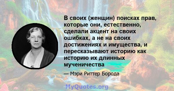 В своих (женщин) поисках прав, которые они, естественно, сделали акцент на своих ошибках, а не на своих достижениях и имущества, и пересказывают историю как историю их длинных мученичества