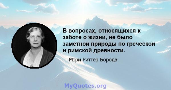 В вопросах, относящихся к заботе о жизни, не было заметной природы по греческой и римской древности.