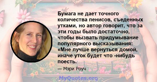 Бумага не дает точного количества пенисов, съеденных утками, но автор говорит, что за эти годы было достаточно, чтобы вызвать придумывание популярного высказывания: «Мне лучше вернуться домой, иначе уток будет что