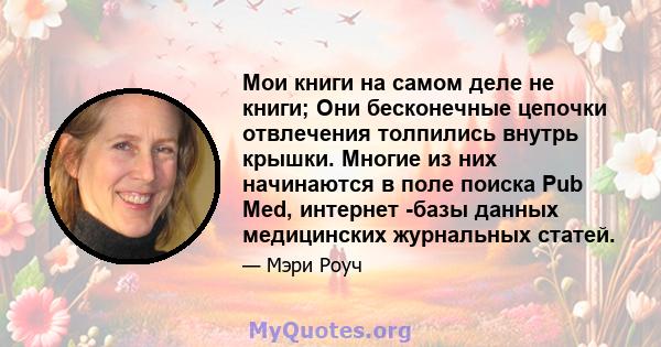 Мои книги на самом деле не книги; Они бесконечные цепочки отвлечения толпились внутрь крышки. Многие из них начинаются в поле поиска Pub Med, интернет -базы данных медицинских журнальных статей.