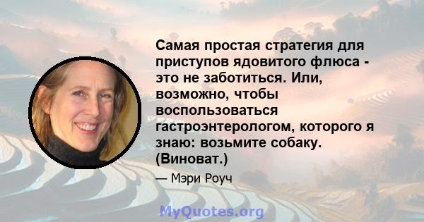 Самая простая стратегия для приступов ядовитого флюса - это не заботиться. Или, возможно, чтобы воспользоваться гастроэнтерологом, которого я знаю: возьмите собаку. (Виноват.)