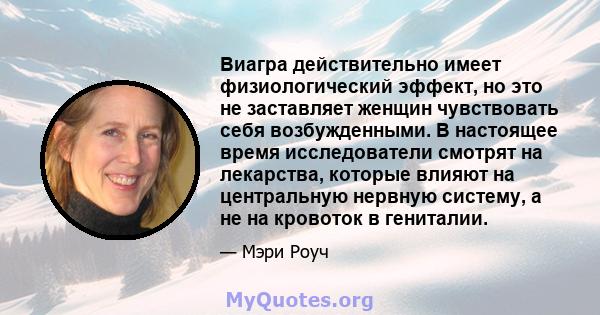 Виагра действительно имеет физиологический эффект, но это не заставляет женщин чувствовать себя возбужденными. В настоящее время исследователи смотрят на лекарства, которые влияют на центральную нервную систему, а не на 